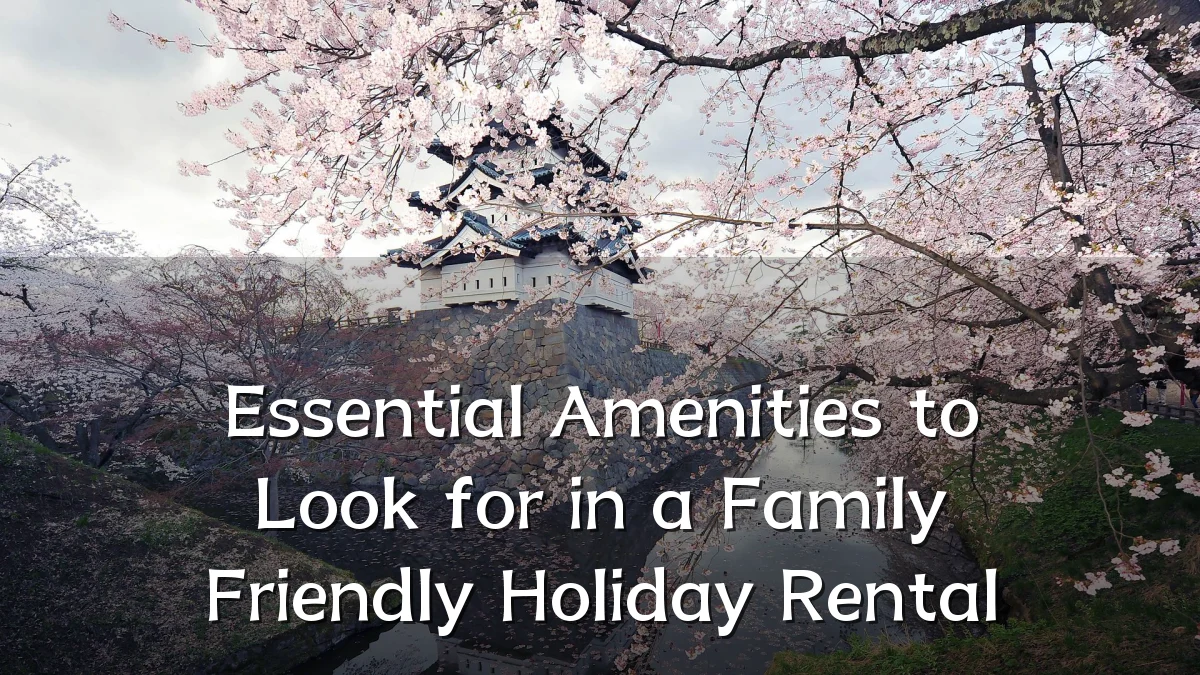 Essential Amenities to Look for in a Family Friendly Holiday Rental