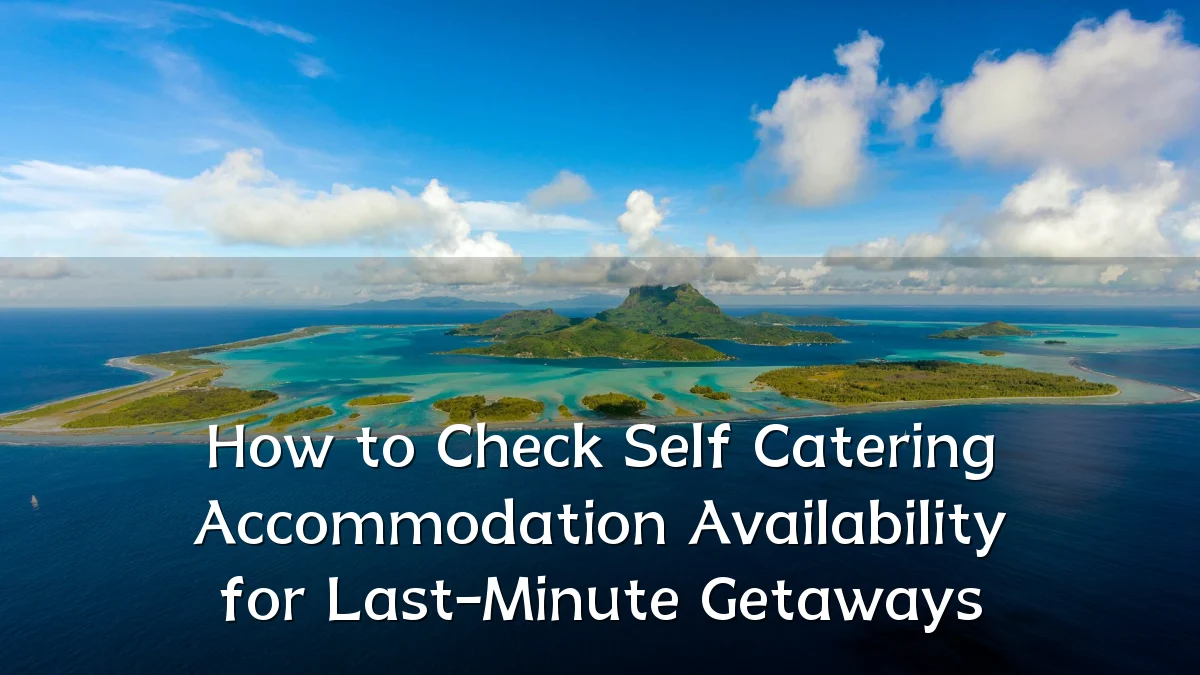 How to Check Self Catering Accommodation Availability for Last-Minute Getaways