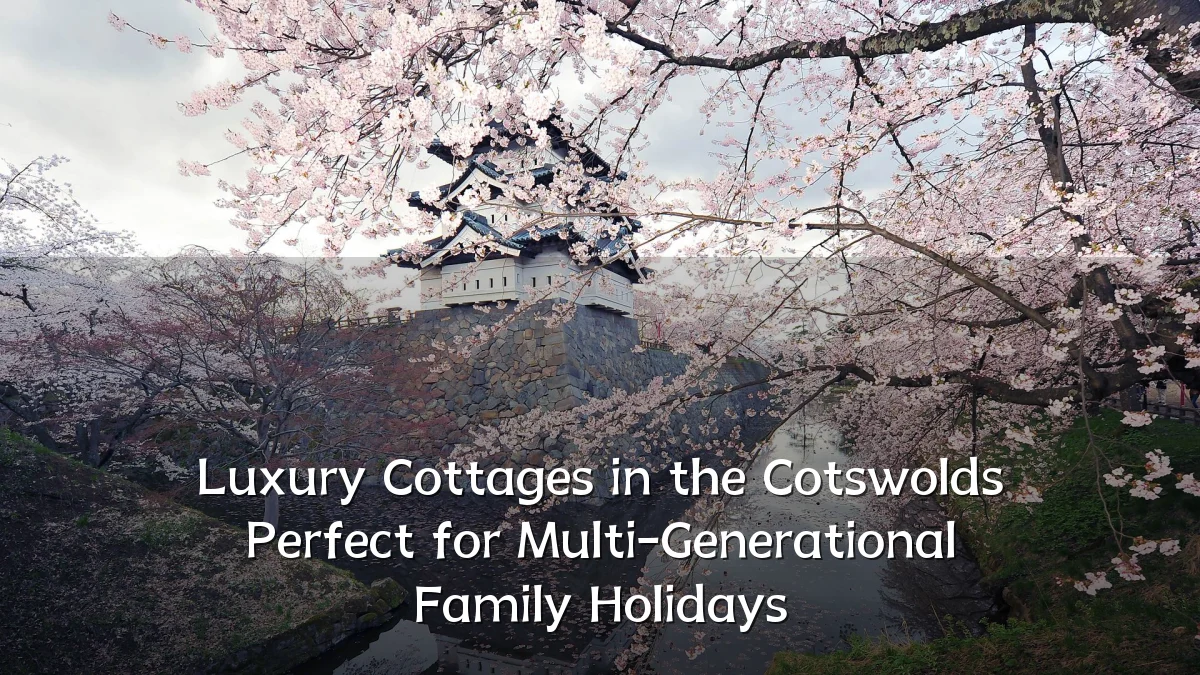 Luxury Cottages in the Cotswolds Perfect for Multi-Generational Family Holidays