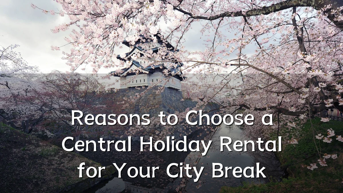 Reasons to Choose a Central Holiday Rental for Your City Break