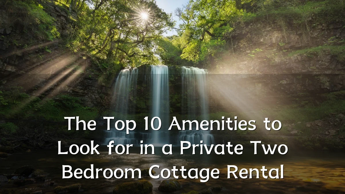 The Top 10 Amenities to Look for in a Private Two Bedroom Cottage Rental
