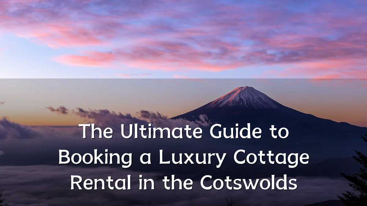 The Ultimate Guide to Booking a Luxury Cottage Rental in the Cotswolds