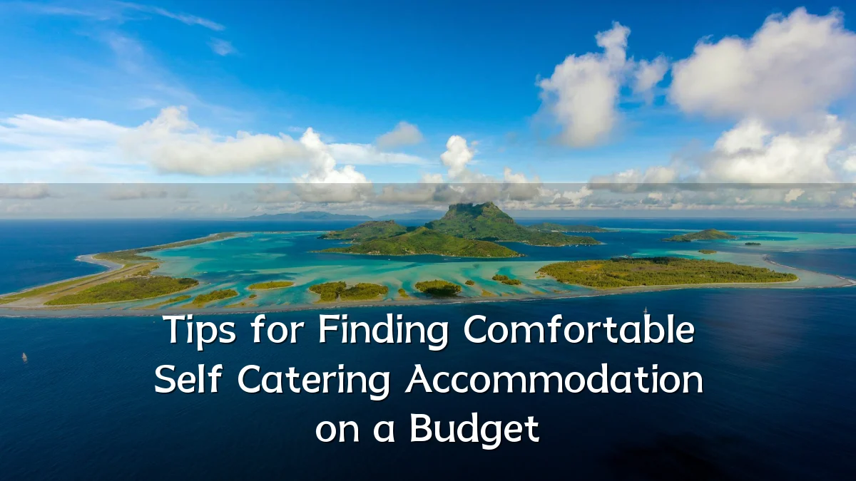 Tips for Finding Comfortable Self Catering Accommodation on a Budget