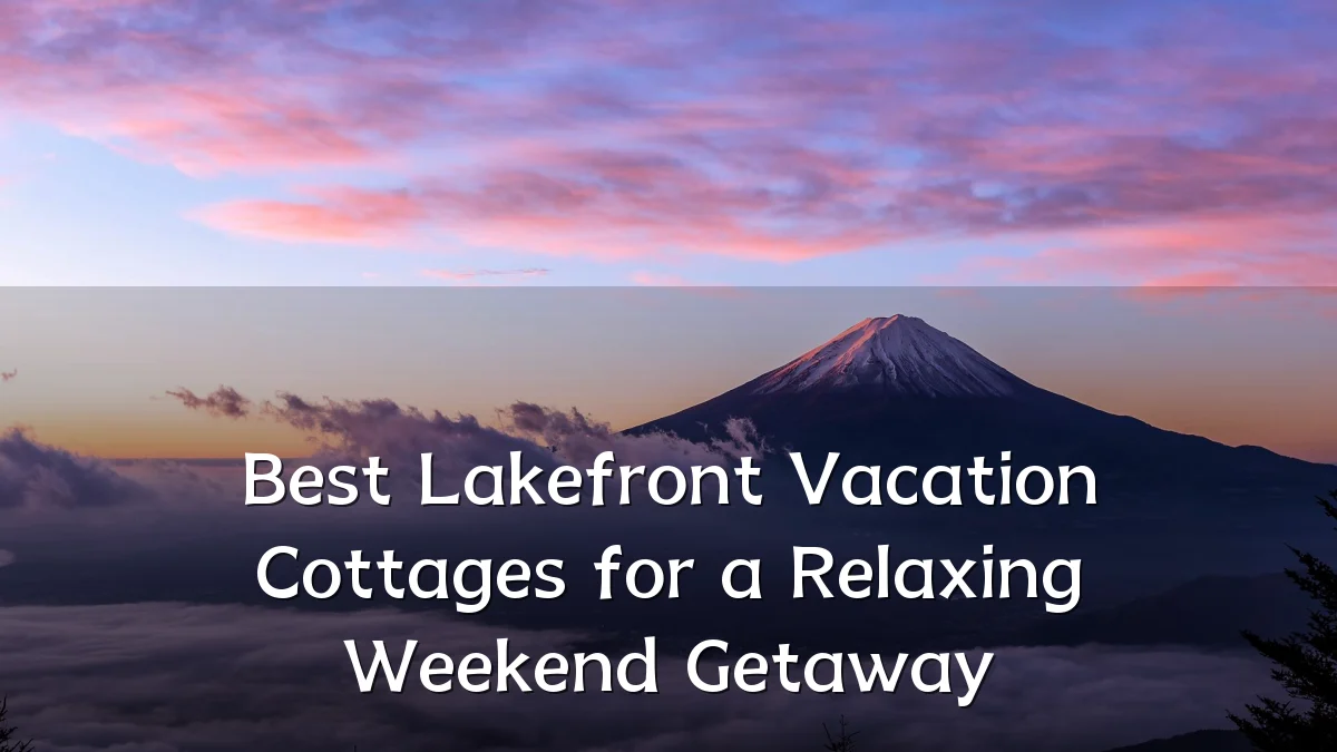 Best Lakefront Vacation Cottages for a Relaxing Weekend Getaway