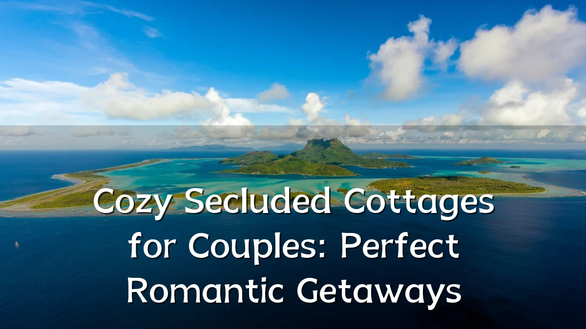Cozy Secluded Cottages for Couples: Perfect Romantic Getaways
