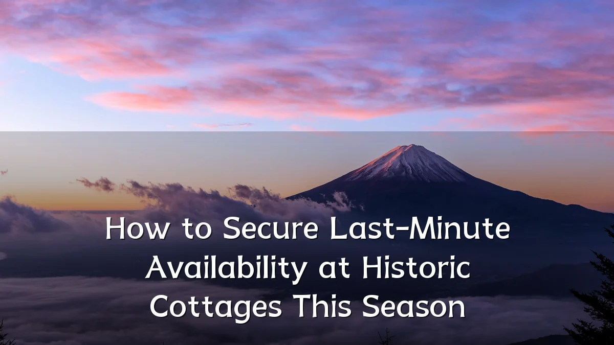 How to Secure Last-Minute Availability at Historic Cottages This Season