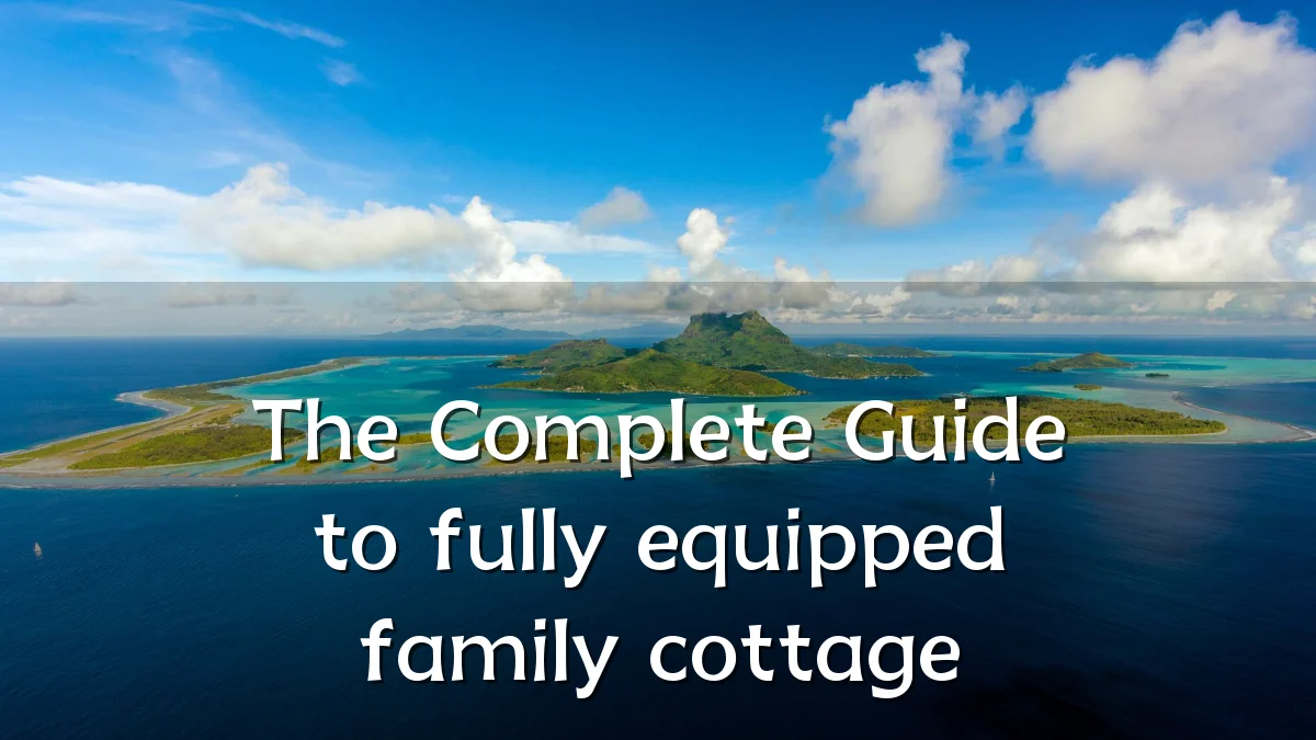 The Complete Guide to fully equipped family cottage